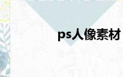 ps人像素材（ps人素材）