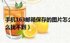 手机163邮箱保存的图片怎么找不到?（163邮箱里的相册怎么找不到）