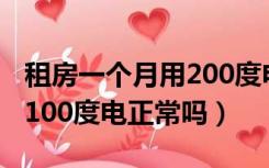 租房一个月用200度电正常吗（租房一个月用100度电正常吗）