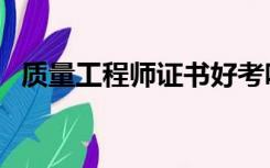 质量工程师证书好考吗（质量工程师证书）