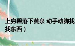 上穷碧落下黄泉 动手动脚找东西（上穷碧落下黄泉动手动脚找东西）