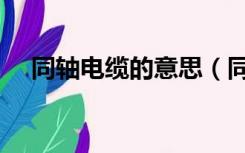 同轴电缆的意思（同轴电缆是什么意思）