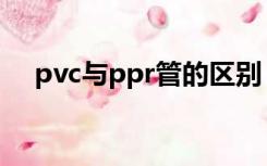 pvc与ppr管的区别（ppr和pvc的区别）