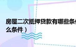 房屋二次抵押贷款有哪些条件（按揭房二次抵押贷款需要什么条件）