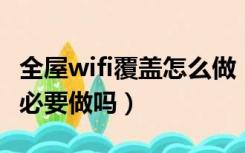 全屋wifi覆盖怎么做 自己弄（全屋wifi覆盖有必要做吗）