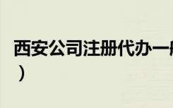 西安公司注册代办一般多少钱（西安公司注册）