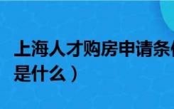 上海人才购房申请条件（上海人才房购买条件是什么）