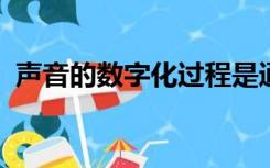 声音的数字化过程是通过麦克风等专业设备