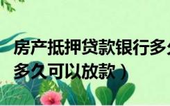 房产抵押贷款银行多久能放款（房产抵押银行多久可以放款）