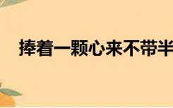 捧着一颗心来不带半根草去是谁说的台词