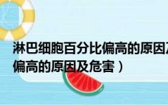 淋巴细胞百分比偏高的原因及危害有哪些（淋巴细胞百分比偏高的原因及危害）