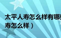 太平人寿怎么样有哪些产品深度解析（太平人寿怎么样）