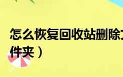 怎么恢复回收站删除文件（恢复回收站删除文件夹）