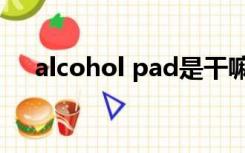 alcohol pad是干嘛的（alcohol pad）