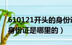 610121开头的身份证是哪里的（610开头的身份证是哪里的）