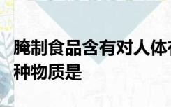 腌制食品含有对人体有致癌作用的物质请问这种物质是