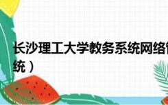 长沙理工大学教务系统网络管理系统（长沙理工大学教务系统）