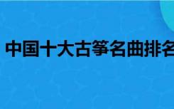 中国十大古筝名曲排名（中国十大古筝名曲）