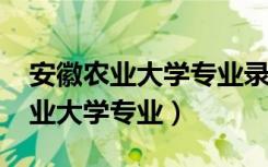 安徽农业大学专业录取分数线2022（安徽农业大学专业）