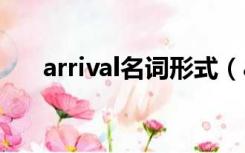 arrival名词形式（arrive的名词形式）