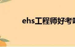 ehs工程师好考吗（EHS工程师）