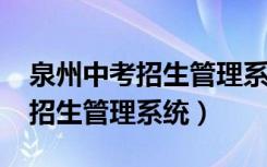 泉州中考招生管理系统2020入口（泉州中考招生管理系统）