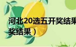 河北20选五开奖结果是多少（河北20选五开奖结果）