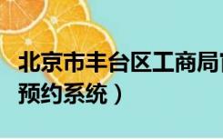 北京市丰台区工商局官网登录（北京丰台工商预约系统）