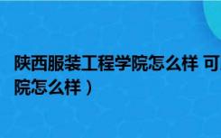 陕西服装工程学院怎么样 可以在校当兵吗（陕西服装工程学院怎么样）