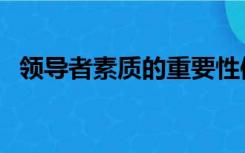 领导者素质的重要性体现为（领导者素质）