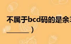 不属于bcd码的是余3码（不属于bcd码的是________）