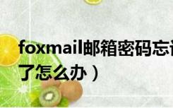 foxmail邮箱密码忘记（foxmail的密码忘记了怎么办）