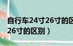 自行车24寸26寸的区别是多少（自行车24寸26寸的区别）