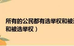 所有的公民都有选举权和被选举权吗（所有公民都有选举权和被选举权）