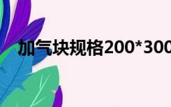 加气块规格200*300*600（加气块规格）