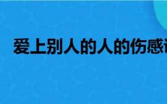 爱上别人的人的伤感说说（爱上别人的人）