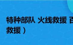 特种部队 火线救援 百度网盘（特种部队 火线救援）