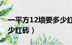 一平方12墙要多少红砖头（一平方12墙要多少红砖）