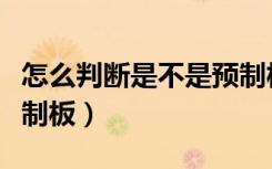 怎么判断是不是预制板房（怎么判断是不是预制板）