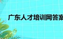 广东人才培训网答案（广东人才培训网）