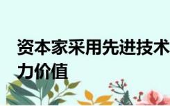 资本家采用先进技术的直接动因是a降低劳动力价值