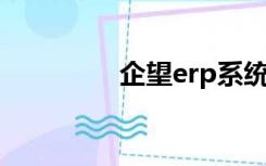 企望erp系统使用（企望）