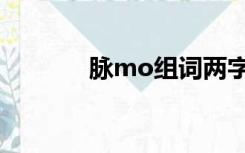 脉mo组词两字（脉mo组词）