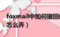 foxmail中如何撤回邮件（foxmail邮件撤回怎么弄）