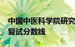 中国中医科学院研究生院官网2020年研究生复试分数线