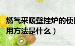 燃气采暖壁挂炉的使用方法（自采暖壁挂炉使用方法是什么）