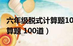 六年级脱式计算题100道分数（六年级脱式计算题 100道）