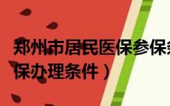 郑州市居民医保参保条件（郑州省医保和市医保办理条件）