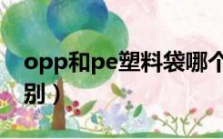 opp和pe塑料袋哪个好（opp袋和pe袋的区别）