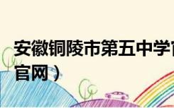 安徽铜陵市第五中学官网（铜陵市第十五中学官网）